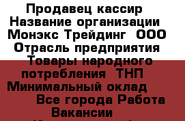 Продавец-кассир › Название организации ­ Монэкс Трейдинг, ООО › Отрасль предприятия ­ Товары народного потребления (ТНП) › Минимальный оклад ­ 20 000 - Все города Работа » Вакансии   . Ивановская обл.